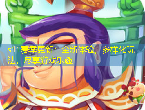 s11賽季更新：全新體驗，多樣化玩法，盡享游戲樂趣